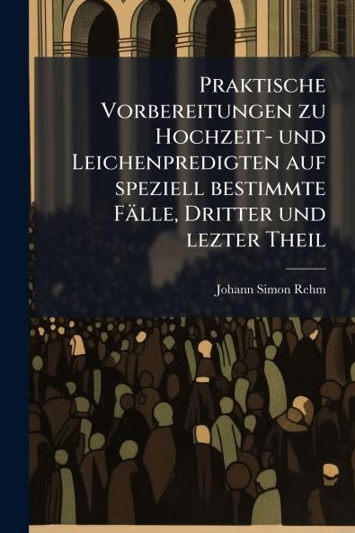 Praktische Vorbereitungen zu Hochzeit- und Leichenpredigten auf speziell bestimmte FÃ¤lle Dritter und lezter Theil