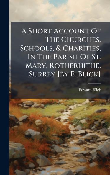 A Short Account Of The Churches Schools & Charities In The Parish Of St. Mary Rotherhithe Surrey [by E. Blick]