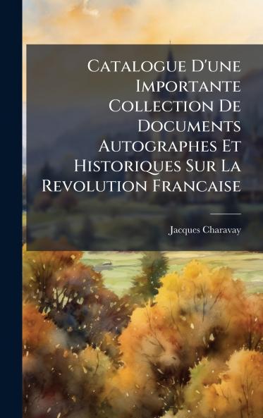 Catalogue D'une Importante Collection De Documents Autographes Et Historiques Sur La Revolution Francaise