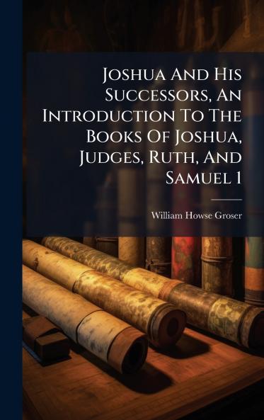 Joshua And His Successors An Introduction To The Books Of Joshua Judges Ruth And Samuel 1