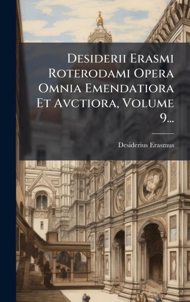 Desiderii Erasmi Roterodami Opera Omnia Emendatiora Et Avctiora Volume 9...