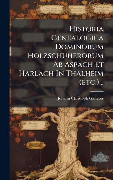 Historia Genealogica Dominorum Holzschuherorum Ab Aspach Et Harlach In Thalheim (etc.)...