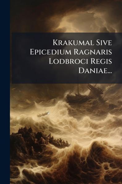 Krakumal Sive Epicedium Ragnaris Lodbroci Regis Daniae...