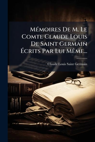 MÃ©moires De M. Le Comte Claude Louis De Saint Germain Ã?crits Par Lui MÃªme...