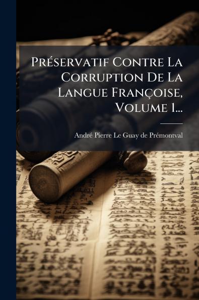 PrÃ©servatif Contre La Corruption De La Langue FranÃ§oise Volume 1...