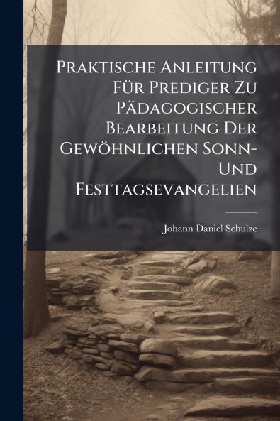 Praktische Anleitung FÃ¼r Prediger Zu PÃ¤dagogischer Bearbeitung Der GewÃ¶hnlichen Sonn- Und Festtagsevangelien