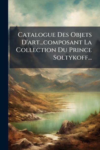Catalogue Des Objets D'art...composant La Collection Du Prince Soltykoff...
