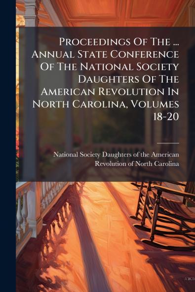 Proceedings Of The ... Annual State Conference Of The National Society Daughters Of The American Revolution In North Carolina Volumes 18-20