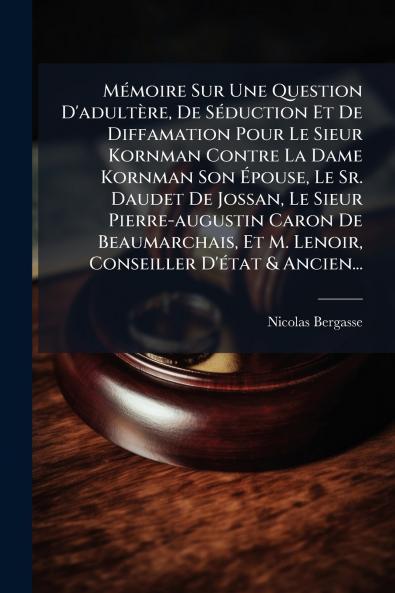 MÃ©moire Sur Une Question D'adultÃ¨re De SÃ©duction Et De Diffamation Pour Le Sieur Kornman Contre La Dame Kornman Son Ã?pouse Le Sr. Daudet De Jossan Le Sieur Pierre-augustin Caron De Beaumarchais Et M. Lenoir Conseiller D'Ã©tat & Ancien...