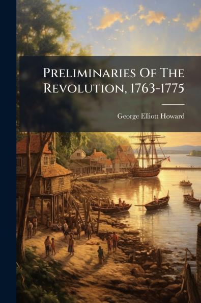 Preliminaries Of The Revolution 1763-1775