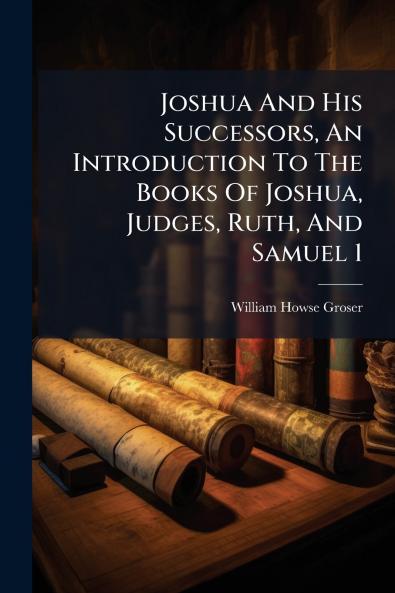 Joshua And His Successors An Introduction To The Books Of Joshua Judges Ruth And Samuel 1