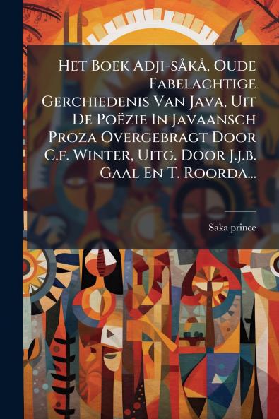 Het Boek Adji-sÃ¥kÃ¥ Oude Fabelachtige Gerchiedenis Van Java Uit De PoÃ«zie In Javaansch Proza Overgebragt Door C.f. Winter Uitg. Door J.j.b. Gaal En T. Roorda...