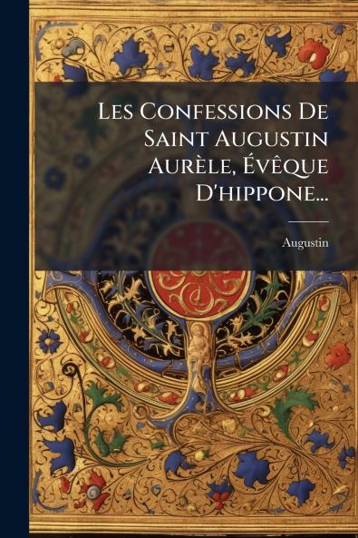 Les Confessions De Saint Augustin AurÃ¨le Ã?vÃªque D'hippone...