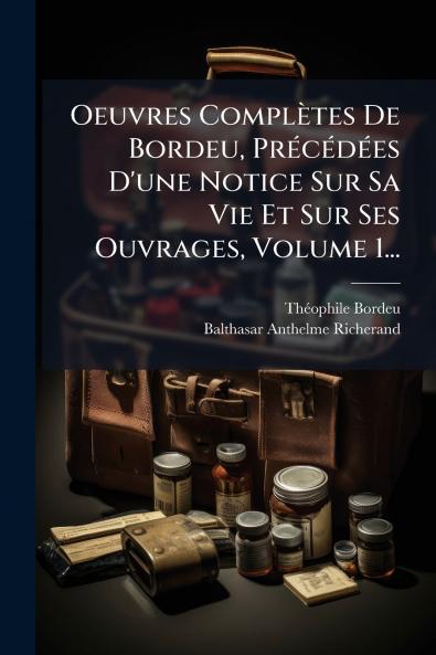 Oeuvres ComplÃ¨tes De Bordeu PrÃ©cÃ©dÃ©es D'une Notice Sur Sa Vie Et Sur Ses Ouvrages Volume 1...
