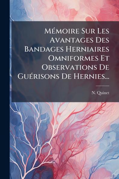 MÃ©moire Sur Les Avantages Des Bandages Herniaires Omniformes Et Observations De GuÃ©risons De Hernies...