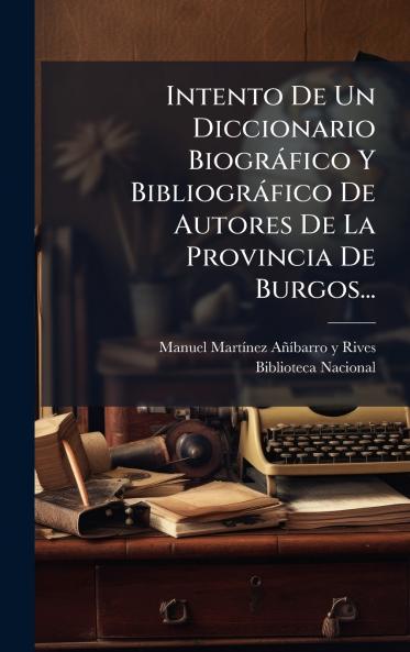 Intento De Un Diccionario BiogrÃ¡fico Y BibliogrÃ¡fico De Autores De La Provincia De Burgos...