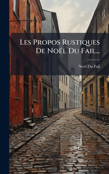 Les Propos Rustiques De NoÃ«l Du Fail...