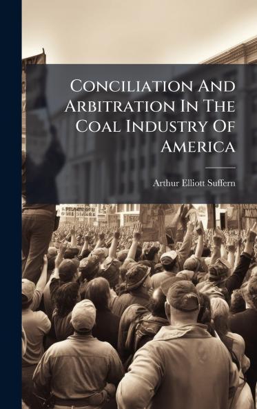 Conciliation And Arbitration In The Coal Industry Of America