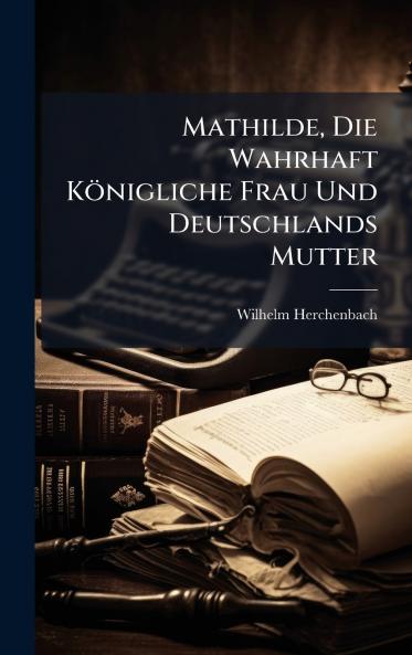 Mathilde Die Wahrhaft KÃ¶nigliche Frau Und Deutschlands Mutter