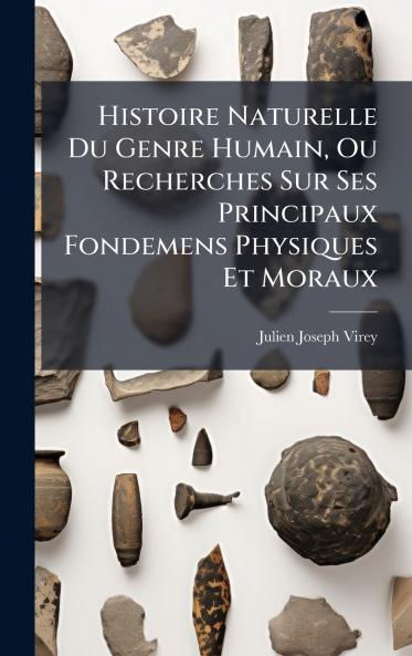 Histoire Naturelle Du Genre Humain Ou Recherches Sur Ses Principaux Fondemens Physiques Et Moraux
