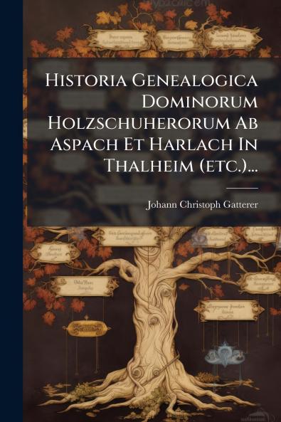 Historia Genealogica Dominorum Holzschuherorum Ab Aspach Et Harlach In Thalheim (etc.)...