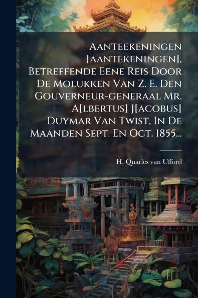 Aanteekeningen [aantekeningen] Betreffende Eene Reis Door De Molukken Van Z. E. Den Gouverneur-generaal Mr. A[lbertus] J[acobus] Duymar Van Twist In De Maanden Sept. En Oct. 1855...