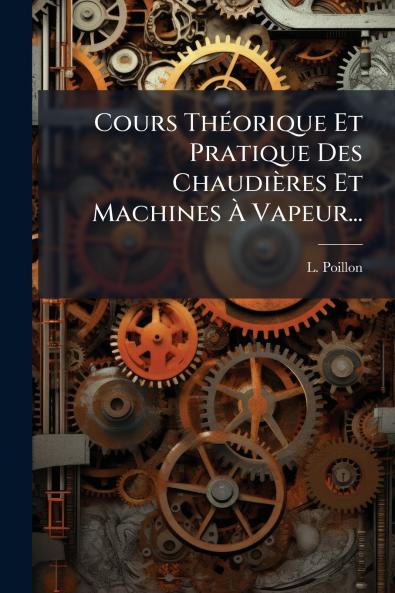 Cours ThÃ©orique Et Pratique Des ChaudiÃ¨res Et Machines Ã? Vapeur...