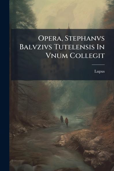 Opera Stephanvs Balvzivs Tutelensis In Vnum Collegit
