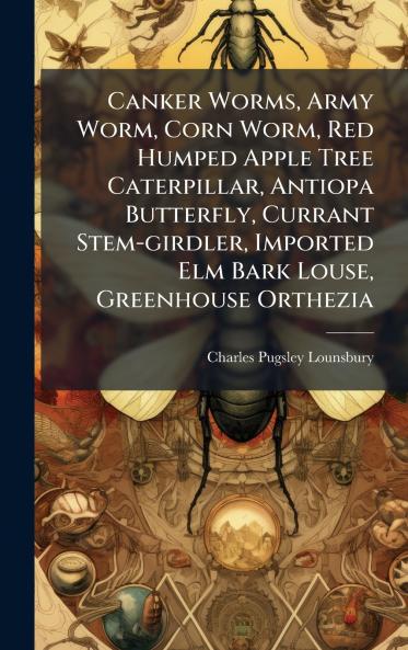 Canker Worms Army Worm Corn Worm Red Humped Apple Tree Caterpillar Antiopa Butterfly Currant Stem-girdler Imported Elm Bark Louse Greenhouse Orthezia