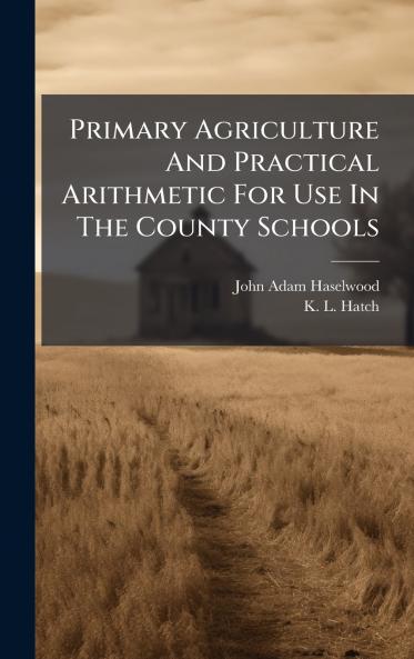 Primary Agriculture And Practical Arithmetic For Use In The County Schools