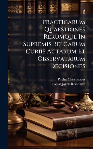 Practicarum Quaestiones Rerumque In Supremis Belgarum Curiis Actarum Et Observatarum Decisiones