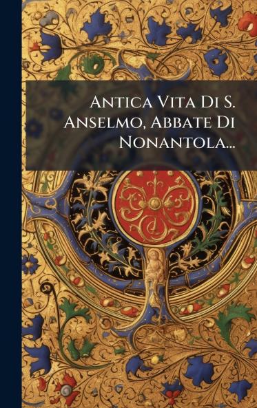 Antica Vita Di S. Anselmo Abbate Di Nonantola...