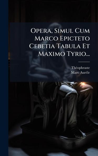 Opera Simul Cum Marco Epicteto Cebetia Tabula Et Maximo Tyrio...