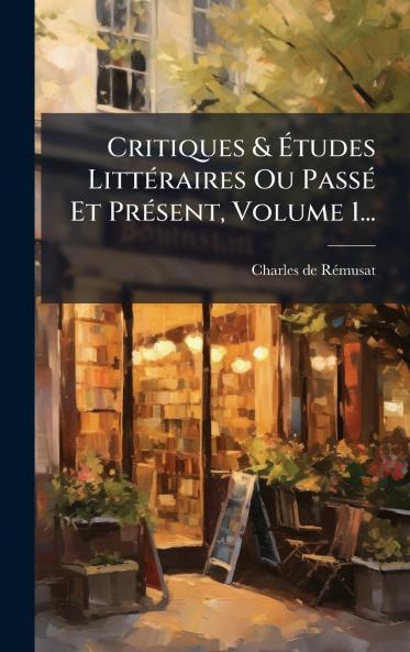 Critiques & Ãtudes LittÃ©raires Ou PassÃ© Et PrÃ©sent Volume 1...