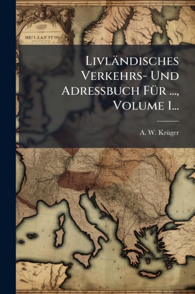 LivlÃ¤ndisches Verkehrs- Und Adressbuch FÃ¼r ... Volume 1...