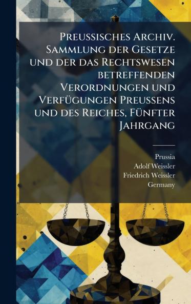 Preussisches Archiv. Sammlung der Gesetze und der das Rechtswesen betreffenden Verordnungen und VerfÃ¼gungen Preussens und des Reiches FÃ¼nfter Jahrgang