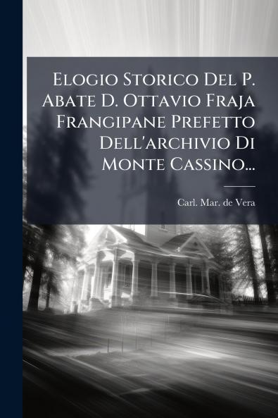 Elogio Storico Del P. Abate D. Ottavio Fraja Frangipane Prefetto Dell'archivio Di Monte Cassino...