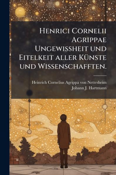 Henrici Cornelii Agrippae UngewiÃheit und Eitelkeit aller KÃ¼nste und Wissenschafften.