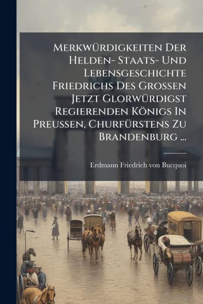 MerkwÃ¼rdigkeiten Der Helden- Staats- Und Lebensgeschichte Friedrichs Des GroÃen Jetzt GlorwÃ¼rdigst Regierenden KÃ¶nigs In Preussen ChurfÃ¼rstens Zu Brandenburg ...