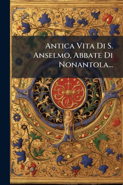 Antica Vita Di S. Anselmo Abbate Di Nonantola...