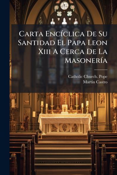 Carta EncÃ­clica De Su Santidad El Papa Leon Xiii A Cerca De La MasonerÃ­a