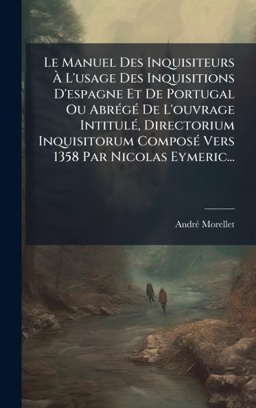 Le Manuel Des Inquisiteurs Ã L'usage Des Inquisitions D'espagne Et De Portugal Ou AbrÃ©gÃ© De L'ouvrage IntitulÃ© Directorium Inquisitorum ComposÃ© Vers 1358 Par Nicolas Eymeric...