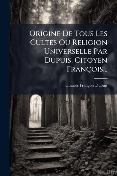 Origine De Tous Les Cultes Ou Religion Universelle Par Dupuis Citoyen FranÃ§ois...