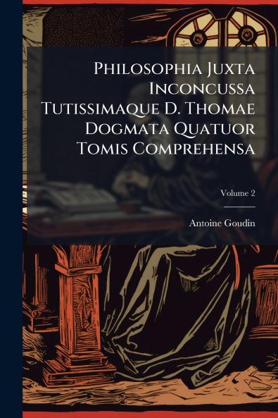 Philosophia Juxta Inconcussa Tutissimaque D. Thomae Dogmata Quatuor Tomis Comprehensa