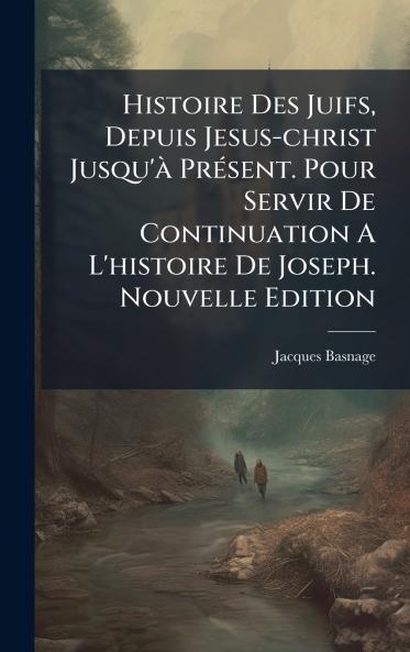 Histoire Des Juifs Depuis Jesus-christ Jusqu'Ã  PrÃ©sent. Pour Servir De Continuation A L'histoire De Joseph. Nouvelle Edition