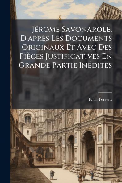 JÃ©rome Savonarole D'aprÃ¨s Les Documents Originaux Et Avec Des PiÃ¨ces Justificatives En Grande Partie InÃ©dites