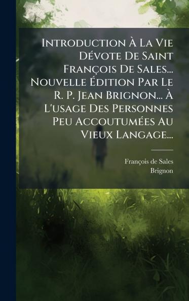 Introduction Ã La Vie DÃ©vote De Saint FranÃ§ois De Sales... Nouvelle Ãdition Par Le R. P. Jean Brignon... Ã L'usage Des Personnes Peu AccoutumÃ©es Au Vieux Langage...