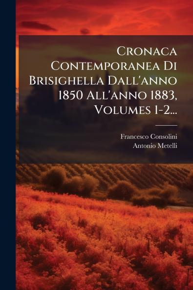 Cronaca Contemporanea Di Brisighella Dall'anno 1850 All'anno 1883 Volumes 1-2...
