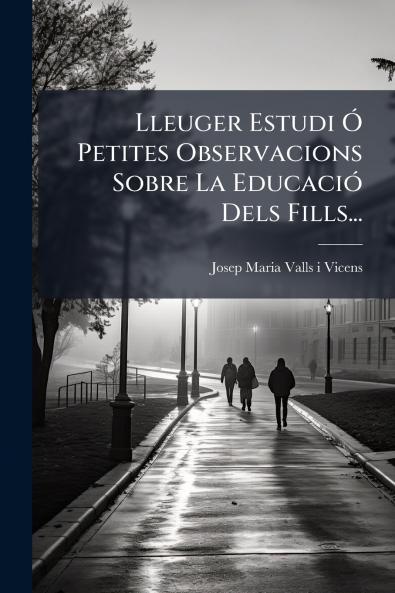Lleuger Estudi Ã Petites Observacions Sobre La EducaciÃ³ Dels Fills...