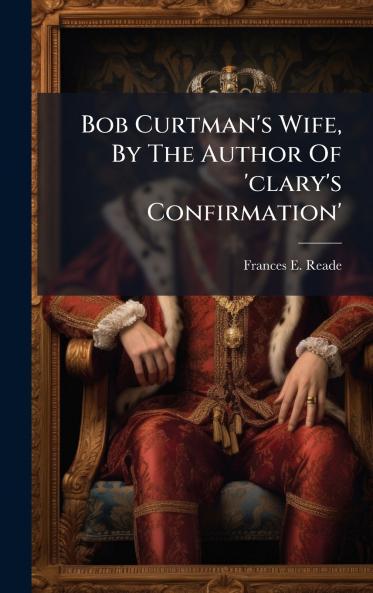 Bob Curtman's Wife By The Author Of 'clary's Confirmation'